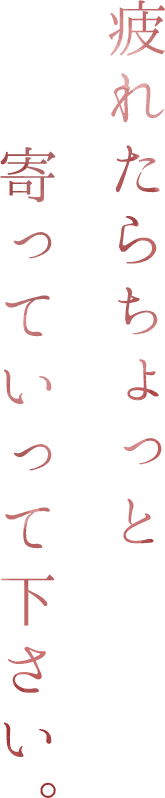 疲れたらちょっと寄っていって下さい。